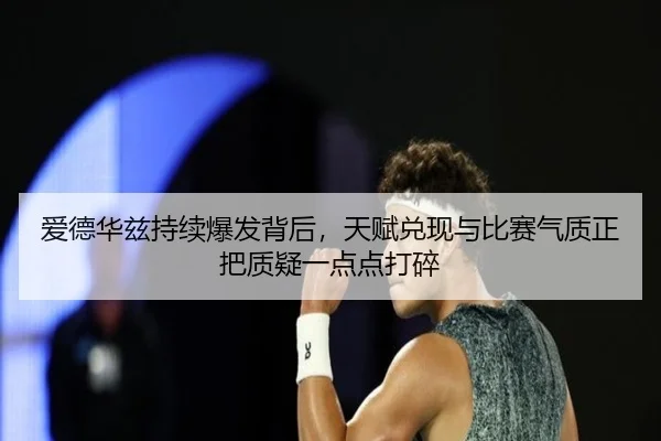 爱德华兹持续爆发背后，天赋兑现与比赛气质正把质疑一点点打碎