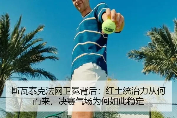 斯瓦泰克法网卫冕背后：红土统治力从何而来，决赛气场为何如此稳定 | xingkongtiyu